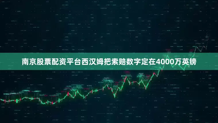 南京股票配资平台西汉姆把索赔数字定在4000万英镑
