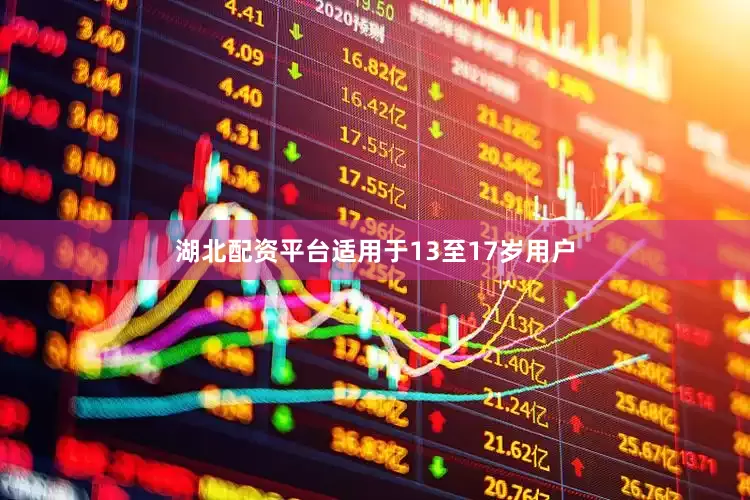 湖北配资平台适用于13至17岁用户