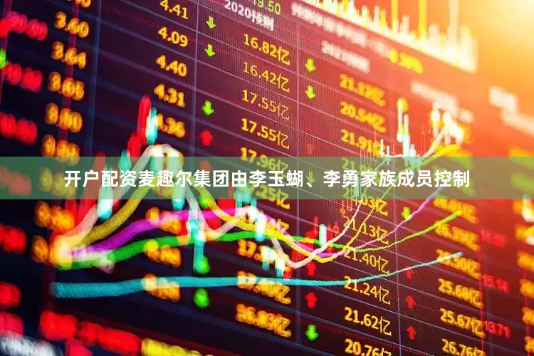 开户配资麦趣尔集团由李玉蝴、李勇家族成员控制