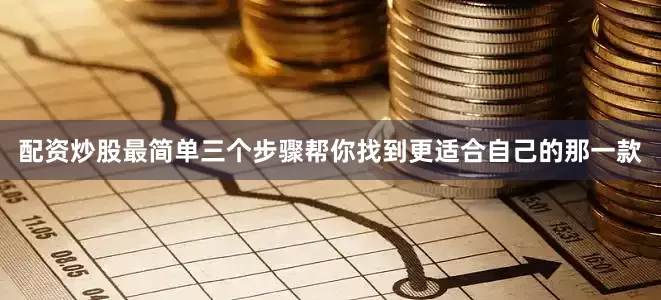 配资炒股最简单三个步骤帮你找到更适合自己的那一款